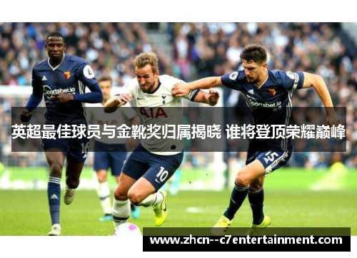 英超最佳球员与金靴奖归属揭晓 谁将登顶荣耀巅峰