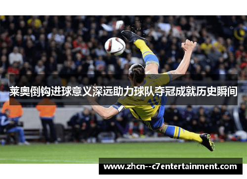 莱奥倒钩进球意义深远助力球队夺冠成就历史瞬间