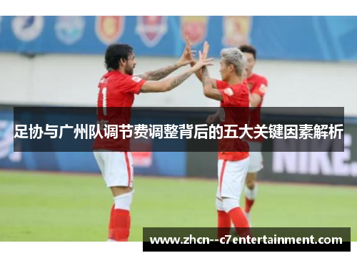 足协与广州队调节费调整背后的五大关键因素解析