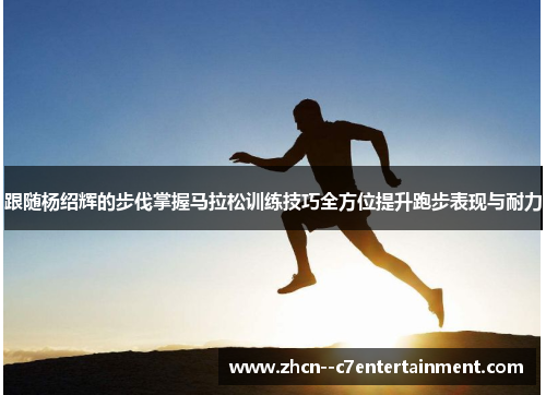 跟随杨绍辉的步伐掌握马拉松训练技巧全方位提升跑步表现与耐力
