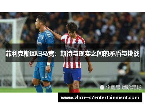 菲利克斯回归马竞：期待与现实之间的矛盾与挑战