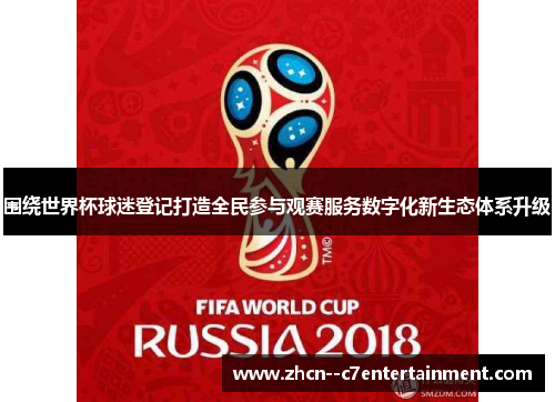 围绕世界杯球迷登记打造全民参与观赛服务数字化新生态体系升级