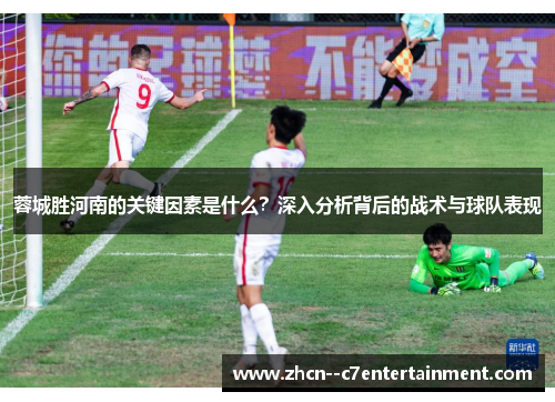蓉城胜河南的关键因素是什么?深入分析背后的战术与球队表现 蓉城胜河南的关键因素是什么?深入分析背后的战术与球队表现