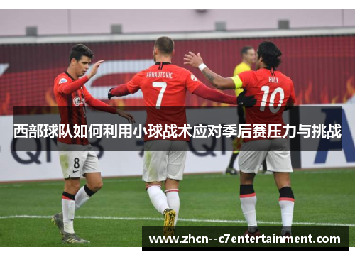 西部球队如何利用小球战术应对季后赛压力与挑战