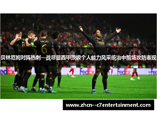 贝林厄姆对阵热刺一战尽显西甲顶级个人能力风采统治中前场攻防表现