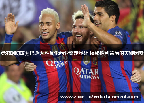 费尔明助攻为巴萨大胜瓦伦西亚奠定基础 揭秘胜利背后的关键因素