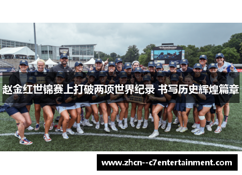 赵金红世锦赛上打破两项世界纪录 书写历史辉煌篇章