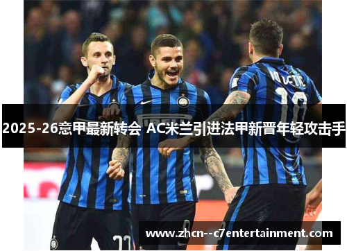2025-26意甲最新转会 AC米兰引进法甲新晋年轻攻击手