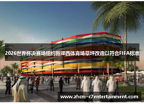2026世界杯决赛场纽约新泽西体育场草坪改造以符合FIFA标准