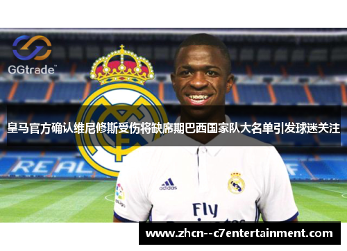 皇马官方确认维尼修斯受伤将缺席期巴西国家队大名单引发球迷关注