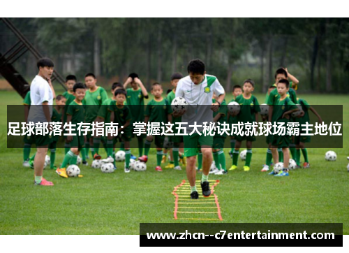 足球部落生存指南：掌握这五大秘诀成就球场霸主地位