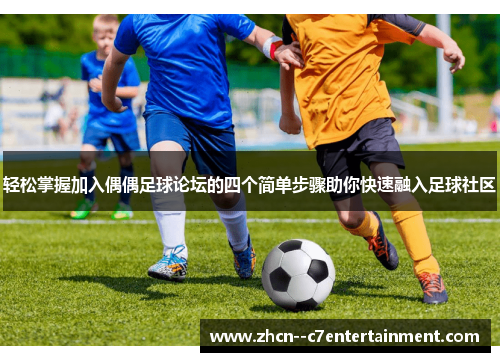 轻松掌握加入偶偶足球论坛的四个简单步骤助你快速融入足球社区