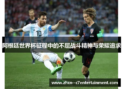 阿根廷世界杯征程中的不屈战斗精神与荣耀追求