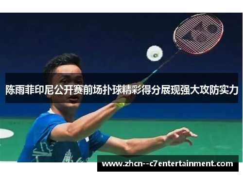 陈雨菲印尼公开赛前场扑球精彩得分展现强大攻防实力
