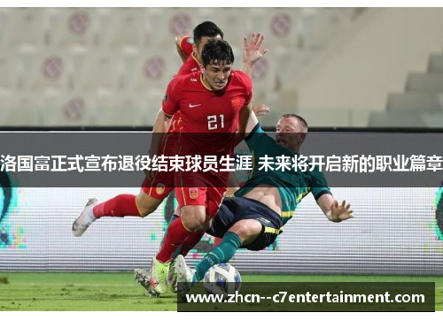 洛国富正式宣布退役结束球员生涯 未来将开启新的职业篇章