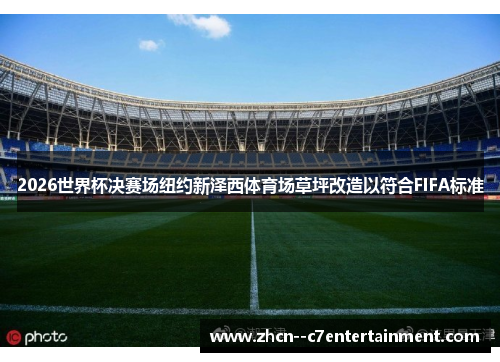 2026世界杯决赛场纽约新泽西体育场草坪改造以符合FIFA标准
