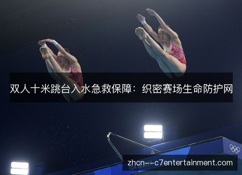 双人十米跳台入水急救保障：织密赛场生命防护网